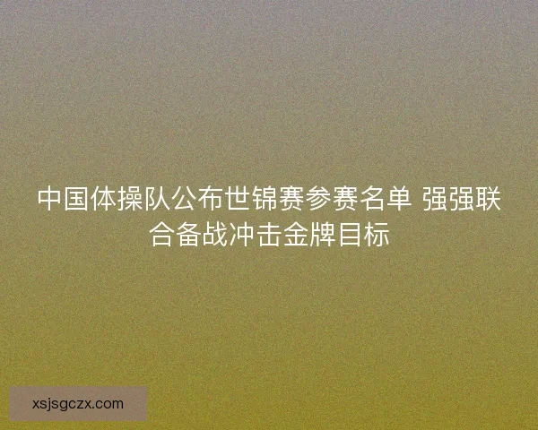 中国体操队公布世锦赛参赛名单 强强联合备战冲击金牌目标