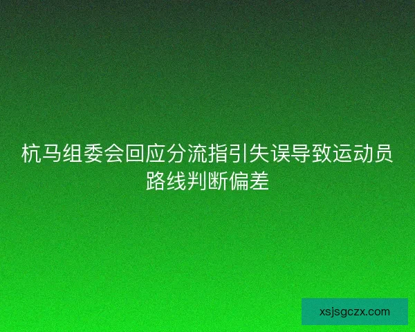 杭马组委会回应分流指引失误导致运动员路线判断偏差